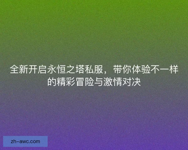 全新开启永恒之塔私服，带你体验不一样的精彩冒险与激情对决