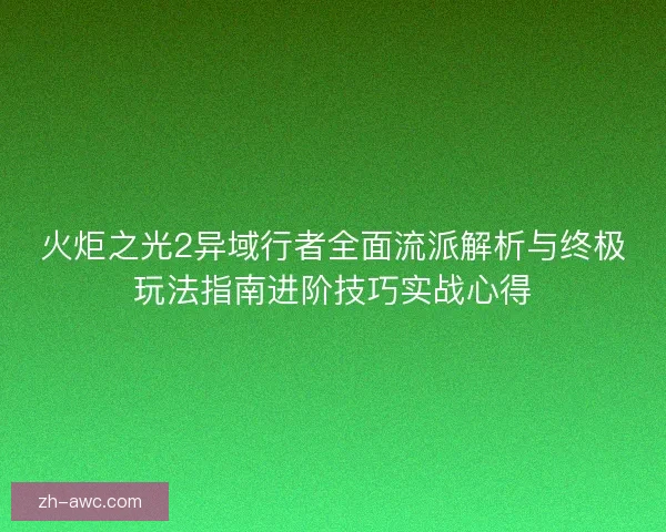 火炬之光2异域行者全面流派解析与终极玩法指南进阶技巧实战心得 火炬之光2异域行者全面流派解析与终极玩法指南进阶技巧实战心得