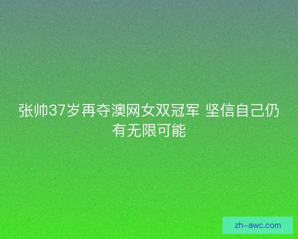 张帅37岁再夺澳网女双冠军 坚信自己仍有无限可能